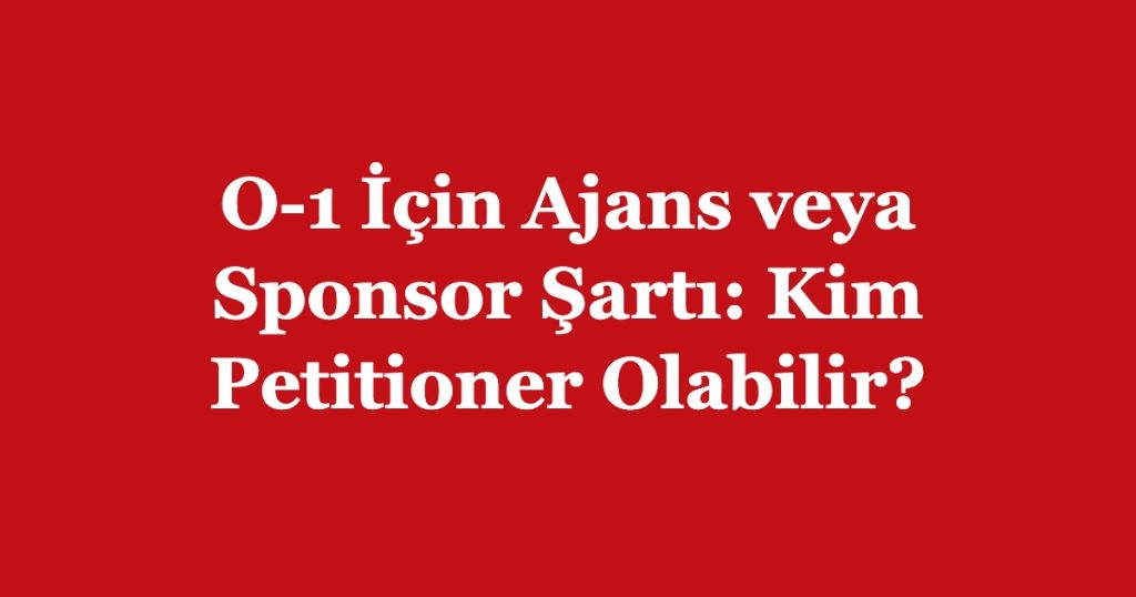O-1 İçin Ajans veya Sponsor Şartı: Kim Petitioner Olabilir?
